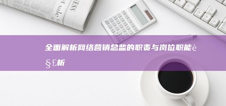 全面解析：网络营销总监的职责与岗位职能解析